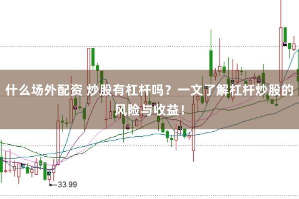 什么場外配資 炒股有杠桿嗎？一文了解杠桿炒股的風(fēng)險與收益！