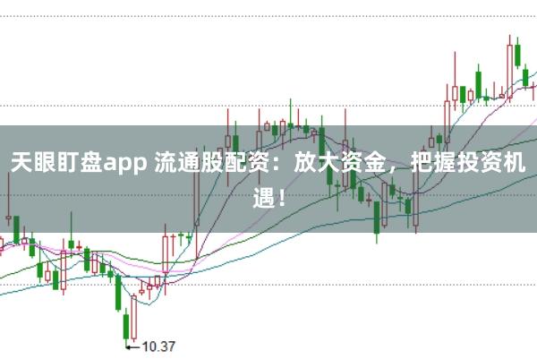 天眼盯盤app 流通股配資：放大資金，把握投資機(jī)遇！