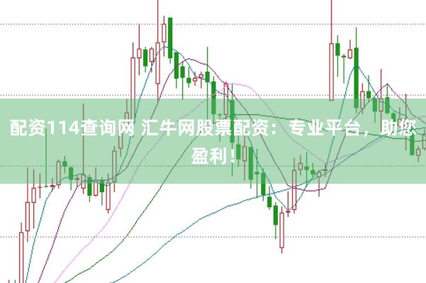 配資114查詢網 匯牛網股票配資：專業(yè)平臺，助您盈利！